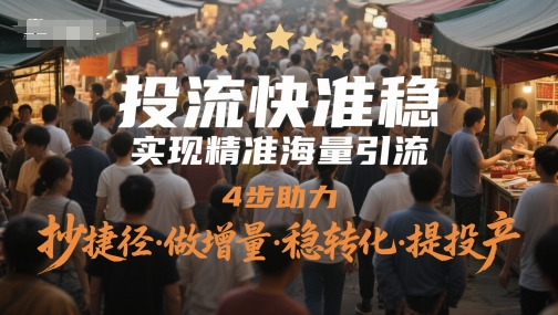 投流快准稳，实现精准海量引流，4步助力，抄捷径·做增量·稳转化·提投产插图