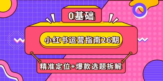 小红书运营指南26期：精准定位+爆款选题拆解,DeepSeek辅助创作与电商变现插图