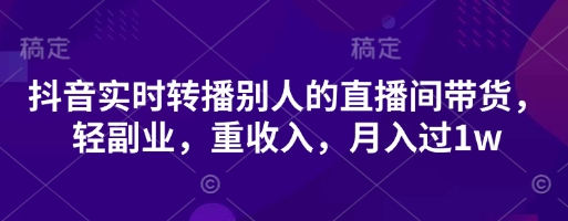 抖音实时转播别人的直播间带货，轻副业，重收入，月入过1w插图