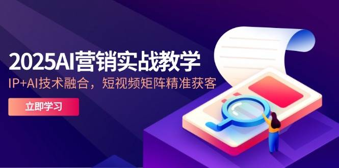 2025AI营销实战教学，IP+AI技术融合，短视频矩阵精准获客插图