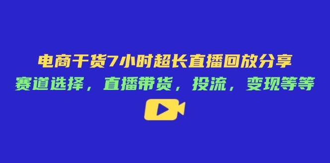 电商干货7小时超长直播回放分享：赛道选择，直播带货，投流，变现等等插图