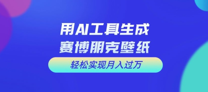 用AI工具设计赛博朋克壁纸，轻松实现月入万+插图