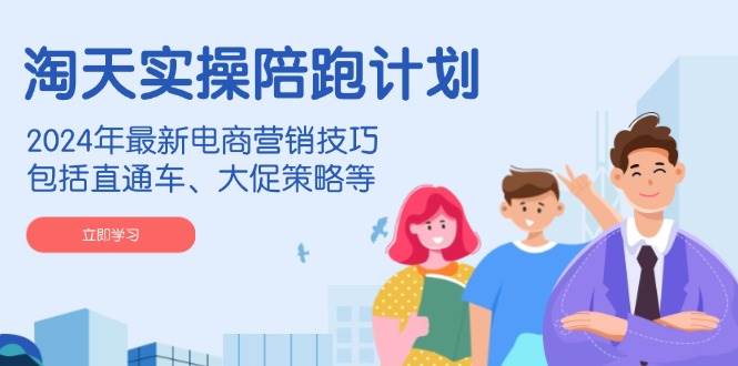 淘天实操陪跑计划，2024年最新电商营销技巧，包括直通车、大促策略等插图