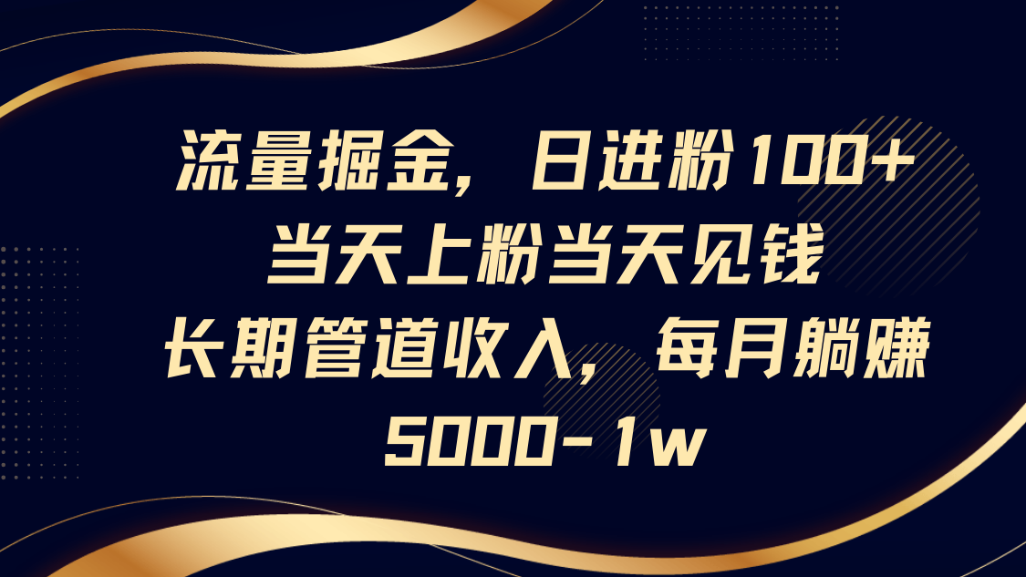 流量掘金，日进粉100+,当天上粉当天见钱，长期管道收入，每月躺赚5000-1w插图