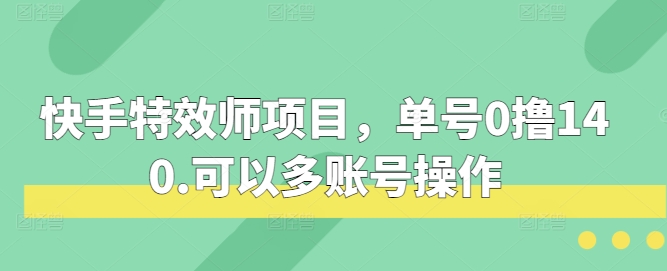 快手特效师项目，单号0撸140，可以多账号操作插图