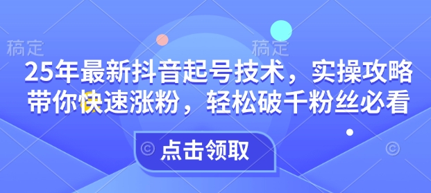 25年最新抖音起号技术，实操攻略带你快速涨粉，轻松破千粉丝必看插图