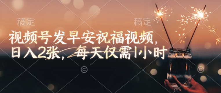 视频号发早安祝福视频，日入2张，每天仅需1小时插图