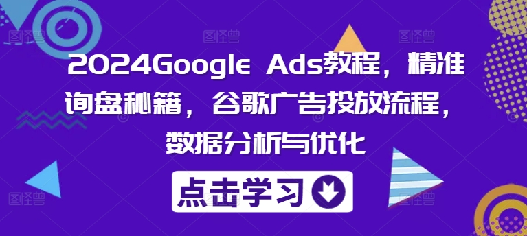 2024Google Ads教程，精准询盘秘籍，谷歌广告投放流程，数据分析与优化插图