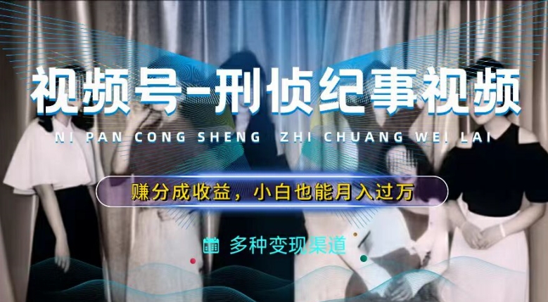 利用刑侦纪实视频，赚视频号分成计划收益，操作简单，新手小白轻松月入过万插图