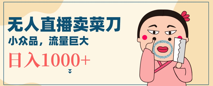 无人冷门品直播新玩法，通过卖菜刀日入1000+插图