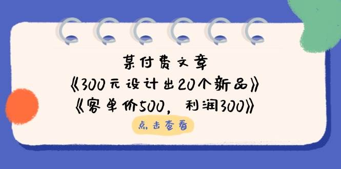 公众号付费文章：《300元设计出20个新品》+《客单价500，利润300》插图