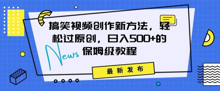 搞笑视频创作秘籍：掌握新技巧，轻松实现原创，日赚500+的全方位保姆教程插图