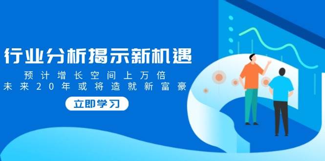 行业分析揭示新机遇，预计增长空间上万倍，未来20年或将造就新富豪插图