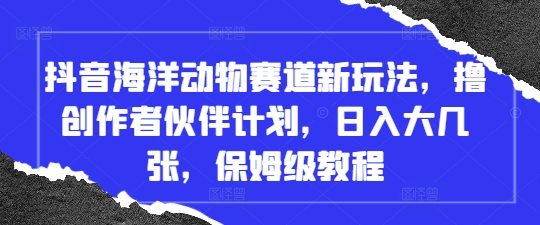 抖音海洋动物赛道新玩法，撸创作者伙伴计划，日入大几张，保姆级教程插图