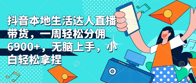 抖音本地生活达人直播带货，一周轻松分佣6900+，无脑上手，小白轻松拿捏插图