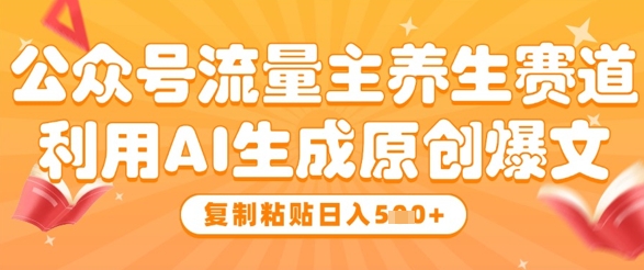 公众号流量主养生赛道，利用AI生成原创爆文，复制粘贴日入5张插图