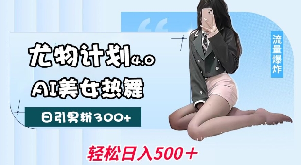 尤物计划4.0，AI美女热舞引爆流量，不限流不封号，轻松月入1W+插图