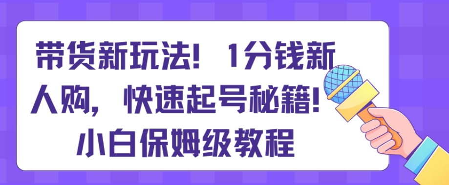 带货新玩法，1分钱新人购，快速起号秘籍，小白保姆级教程【揭秘】插图