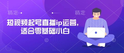 短视频起号直播ip运营，适合零基础小白插图