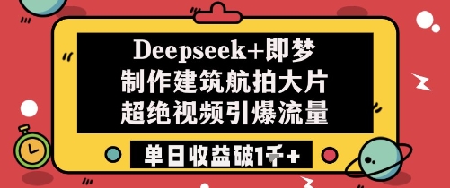 Deepseek+即梦制作建筑航拍大片超绝视频引爆流量单日收益破1k+插图