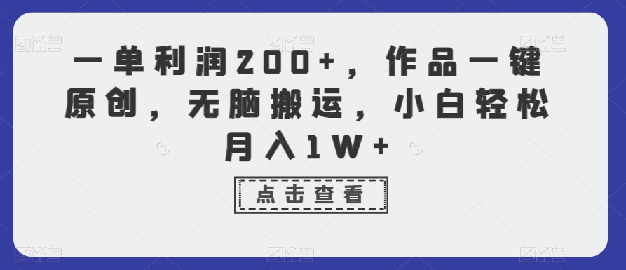 一单利润200+，作品一键原创，无脑搬运，小白轻松月入1W+插图