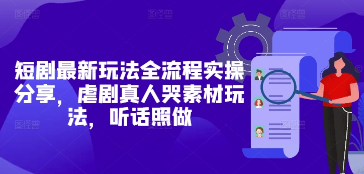 短剧最新玩法全流程实操分享，虐剧真人哭素材玩法，听话照做插图