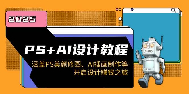 PS+AI设计教程：涵盖PS美颜修图、AI插画制作等，开启设计赚钱之旅插图
