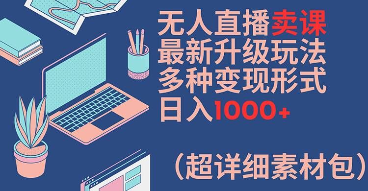 无人直播卖课最新升级玩法，多种变现形式，日入1000+(超详细素材包)插图