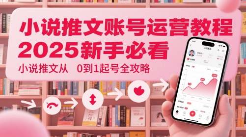小说推文账号运营起号教程，2025新手必看，小说推文从0到1起号全攻略插图