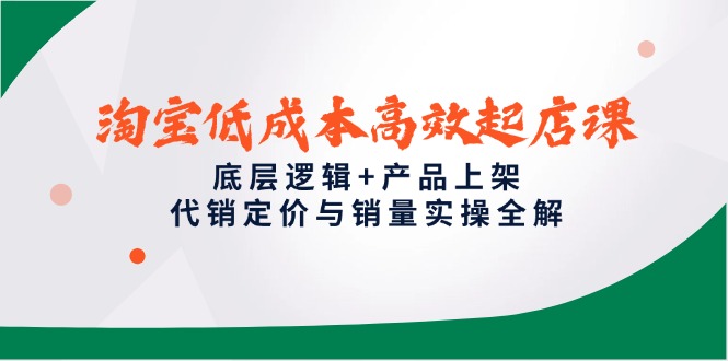 淘宝低成本高效起店课，底层逻辑+产品上架，代销定价与销量实操全解插图
