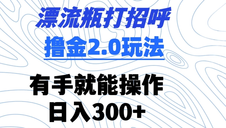 漂流瓶打招呼撸金2.0玩法，有手就能做，日入300+插图