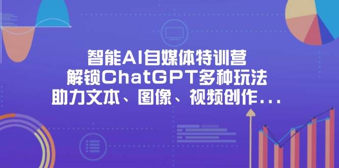 智能AI自媒体特训营，解锁ChatGPT多种玩法，助力文本、图像、视频创作、职场办公等插图