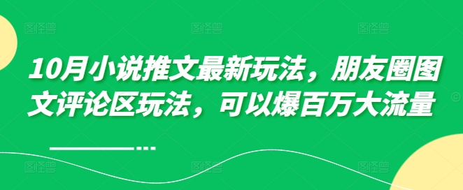 10月小说推文最新玩法，朋友圈图文评论区玩法，可以爆百万大流量插图