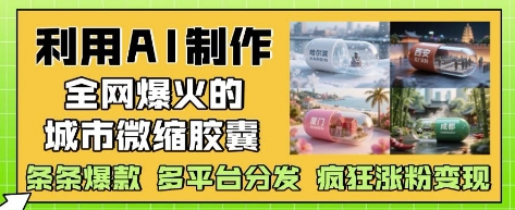 利用AI制作全网爆火的城市微缩胶囊，条条爆款， 多平台分发，疯狂涨粉变现插图