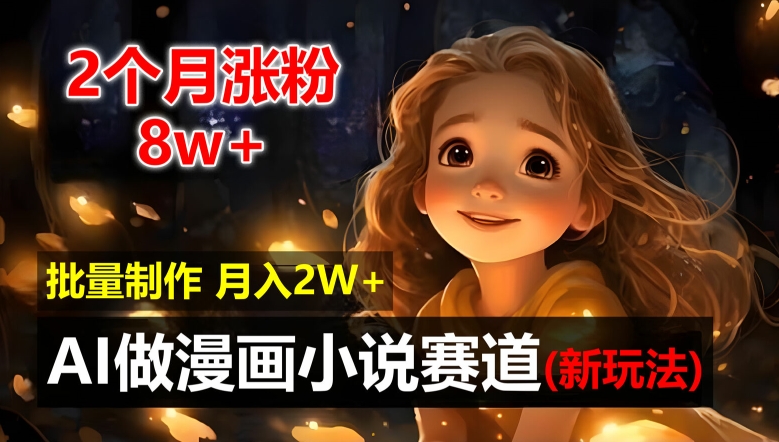 2个月涨粉8w，新玩法AI自动化做漫画小说赛道，操作简单可批量制作，新手小白轻松月入2W插图