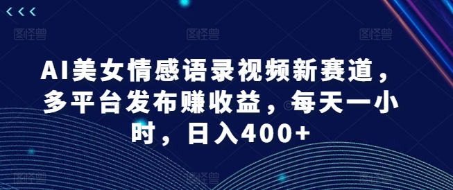 AI美女情感语录视频新赛道，多平台发布赚收益，每天一小时，日入400+插图