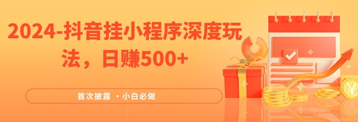2024全网首次披露，抖音挂小程序深度玩法，日赚500+，简单、稳定，带渠道收入，小白必做插图