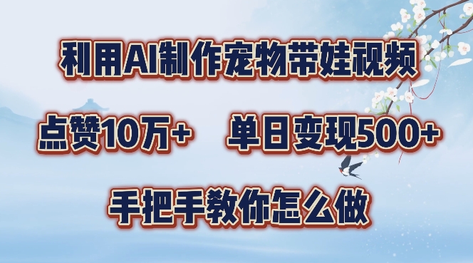利用AI制作宠物带娃视频，轻松涨粉，点赞10万+，单日变现三位数，手把手教你怎么做插图