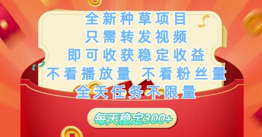 全新种草项目只需转发视频，即可收获稳定收益，不看播放量不看粉丝量，全天任务不限量，每天稳定3张插图