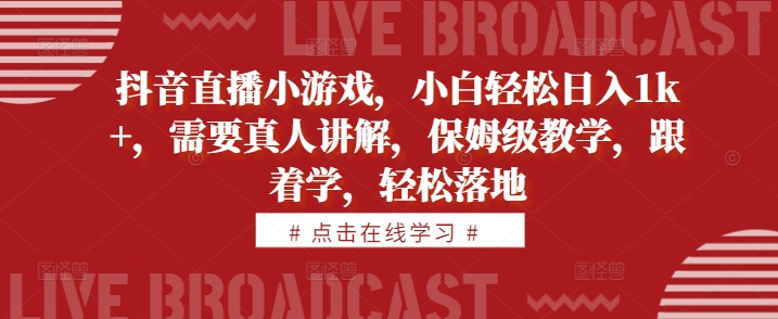抖音直播小游戏，小白轻松日入1k+，需要真人讲解，保姆级教学，跟着学，轻松落地插图