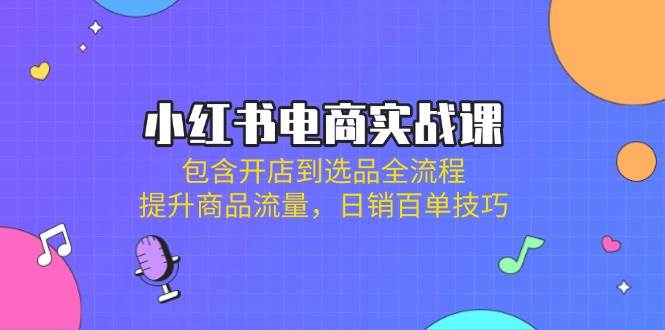 小红书电商实战课：包含开店到选品全流程，提升商品流量，日销百单技巧插图