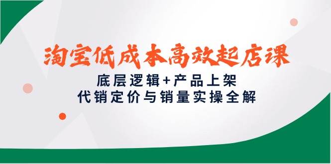 淘宝低成本高效起店课，底层逻辑+产品上架，代销定价与销量实操全解插图