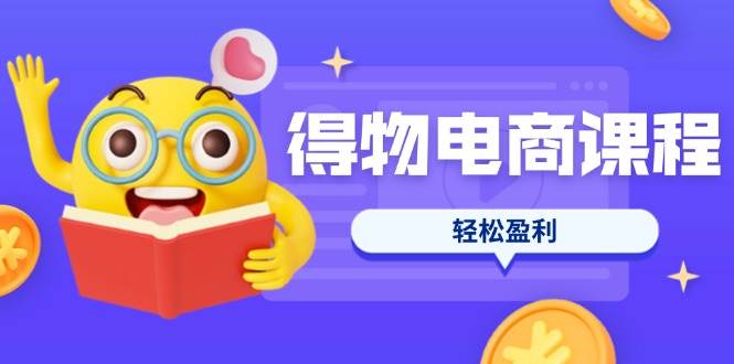 得物电商课程合集，选品、优化、定价全攻略，7天SOP单品爆红，轻松盈利插图