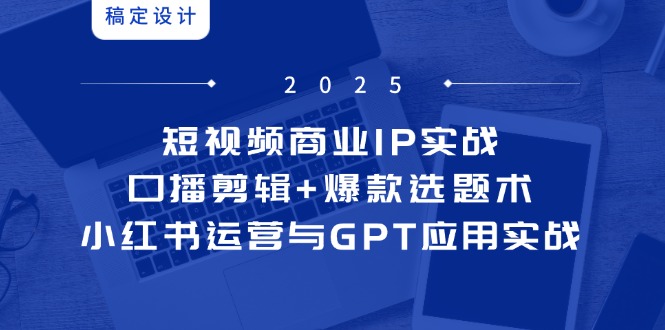 短视频商业IP实战6期：口播剪辑+爆款选题术，小红书运营与GPT应用实战插图