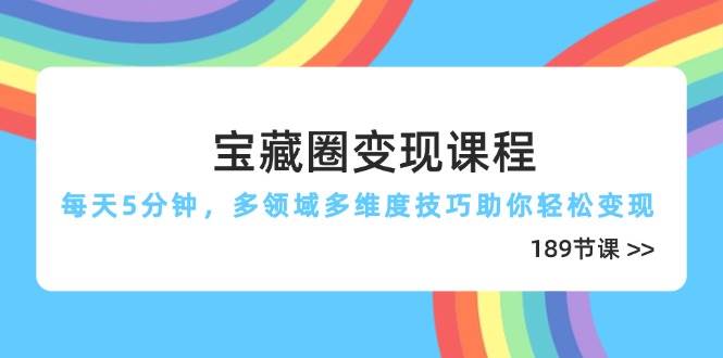 宝藏圈变现课程，每天5分钟，多领域多维度技巧助你轻松变现（189节）插图