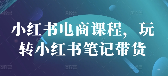 小红书电商课程，玩转小红书笔记带货插图