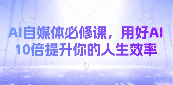 AI自媒体必修课，用好AI 10倍提升你的人生效率插图