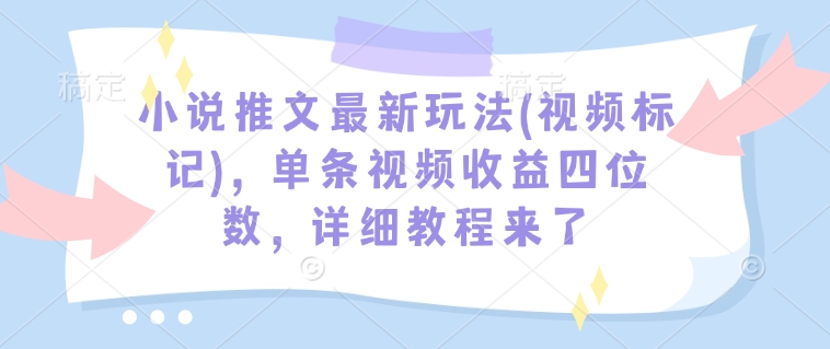 小说推文最新玩法(视频标记)，单条视频收益四位数，详细教程来了插图