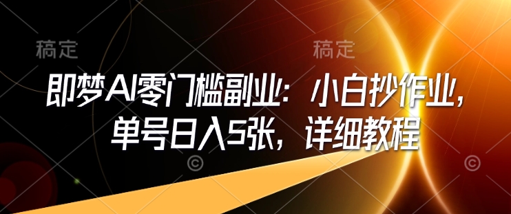即梦AI零门槛副业：小白抄作业，单号日入5张，详细教程插图