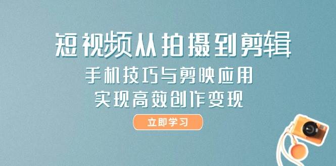 短视频从拍摄到剪辑，手机技巧与剪映应用，实现高效创作变现插图